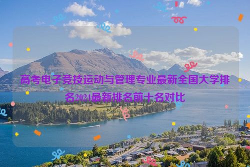 高考电子竞技运动与管理专业最新全国大学排名2024最新排名前十名对比