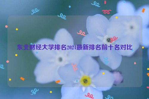 东北财经大学排名2024最新排名前十名对比