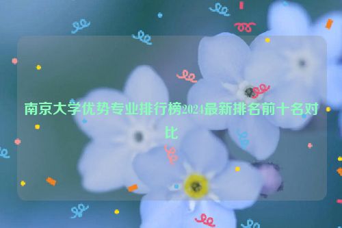 南京大学优势专业排行榜2024最新排名前十名对比