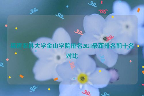 福建农林大学金山学院排名2024最新排名前十名对比