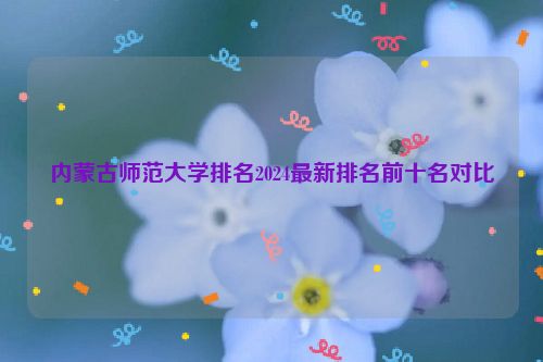 内蒙古师范大学排名2024最新排名前十名对比