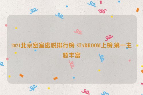 2021北京密室逃脱排行榜 STARROOM上榜,第一主题丰富