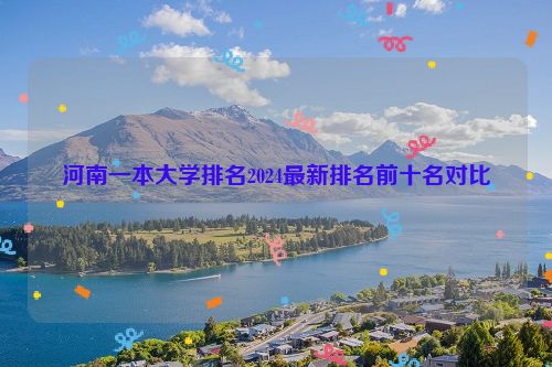 河南一本大学排名2024最新排名前十名对比