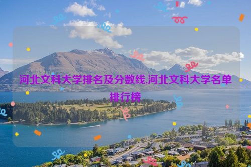 河北文科大学排名及分数线,河北文科大学名单排行榜