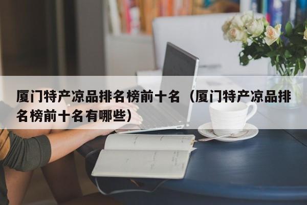 厦门特产凉品排名榜前十名（厦门特产凉品排名榜前十名有哪些）