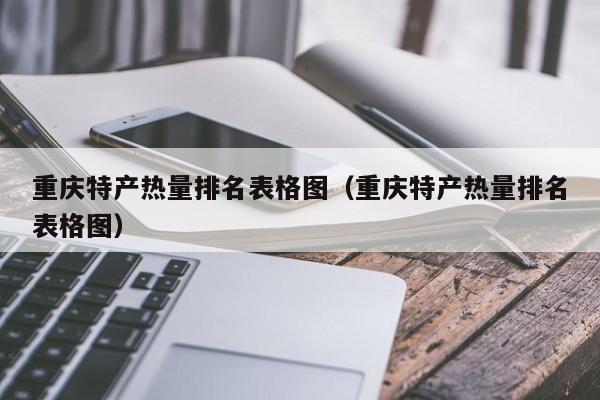 重庆特产热量排名表格图（重庆特产热量排名表格图）