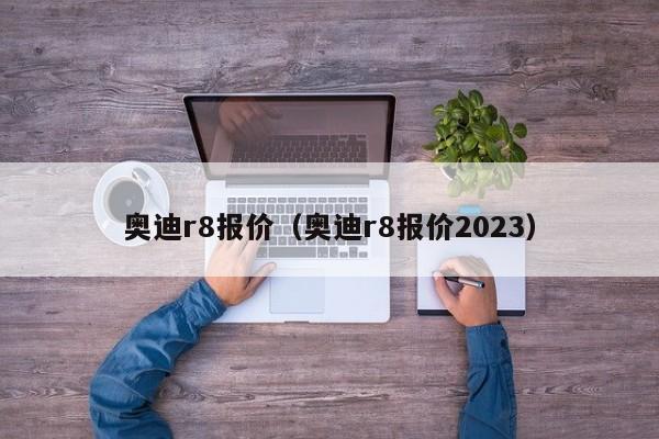 奥迪r8报价（奥迪r8报价2023）