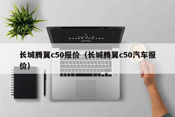 长城腾翼c50报价（长城腾翼c50汽车报价）