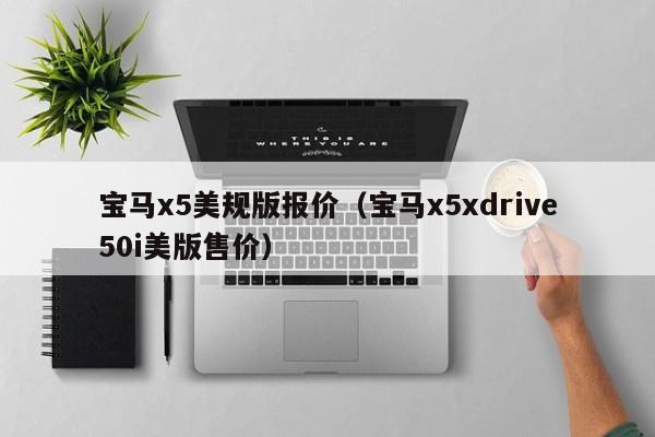 宝马x5美规版报价（宝马x5xdrive50i美版售价）