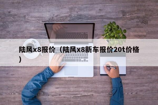 陆风x8报价（陆风x8新车报价20t价格）