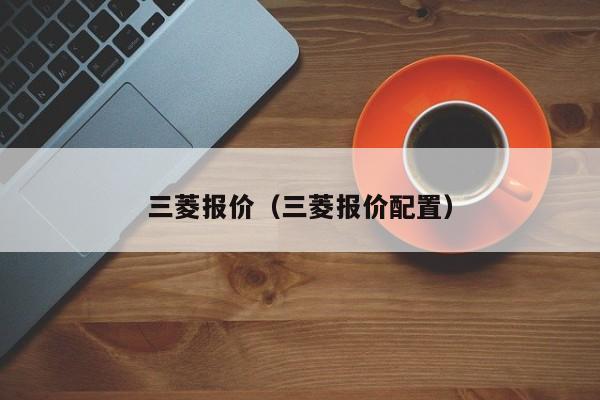 三菱报价（三菱报价配置）