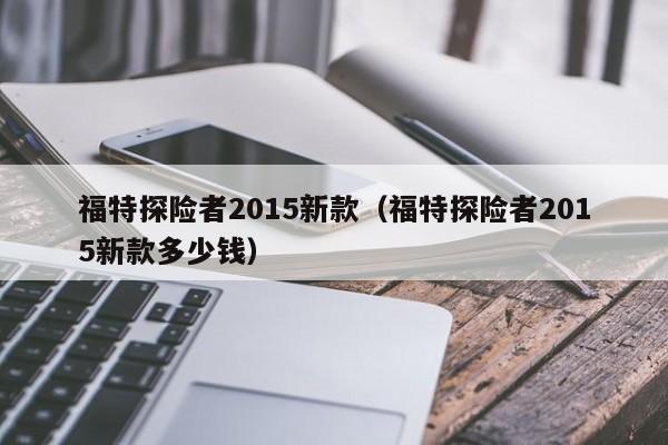 福特探险者2015新款（福特探险者2015新款多少钱）