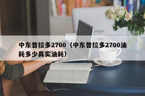 中东普拉多2700（中东普拉多2700油耗多少真实油耗）