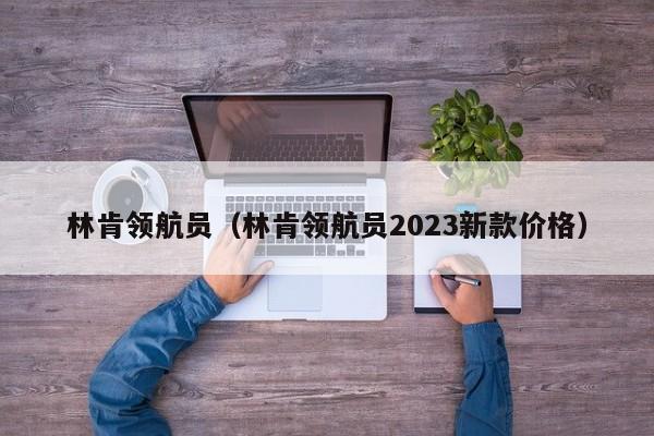 林肯领航员（林肯领航员2023新款价格）