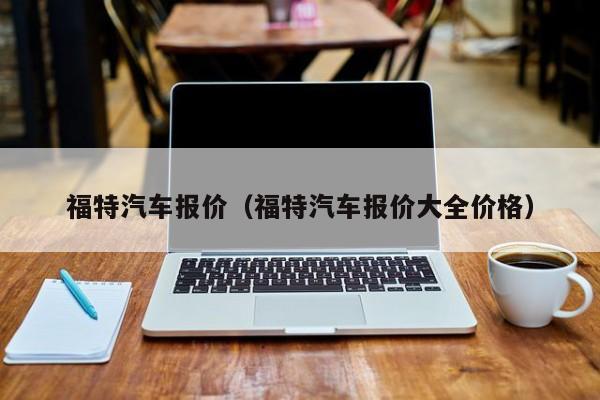 福特汽车报价（福特汽车报价大全价格）