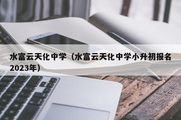 水富云天化中学（水富云天化中学小升初报名2023年）