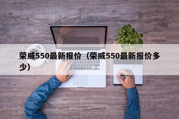 荣威550最新报价（荣威550最新报价多少）