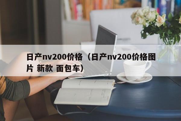 日产nv200价格（日产nv200价格图片 新款 面包车）