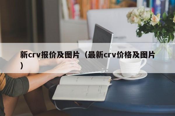 新crv报价及图片（最新crv价格及图片）