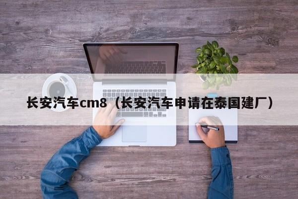 长安汽车cm8（长安汽车申请在泰国建厂）