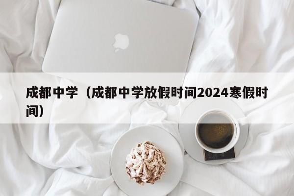 成都中学（成都中学放假时间2024寒假时间）