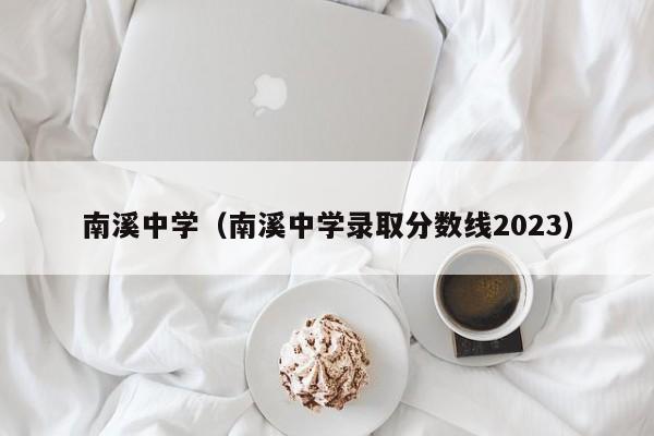 南溪中学（南溪中学录取分数线2023）