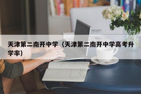 天津第二南开中学（天津第二南开中学高考升学率）