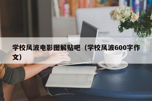 学校风波电影图解贴吧（学校风波600字作文）