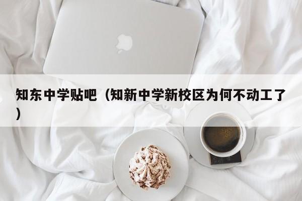 知东中学贴吧（知新中学新校区为何不动工了）