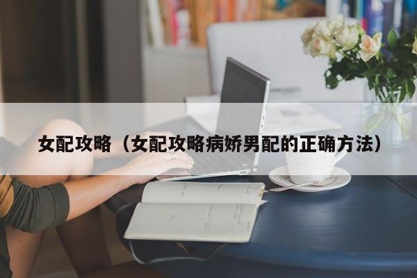 女配攻略（女配攻略病娇男配的正确方法）