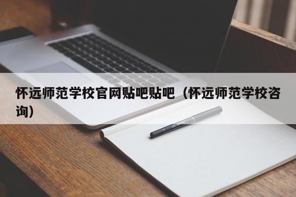 怀远师范学校官网贴吧贴吧（怀远师范学校咨询）