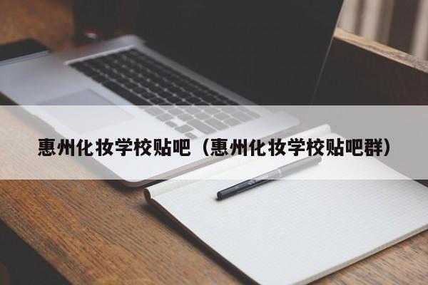 惠州化妆学校贴吧（惠州化妆学校贴吧群）