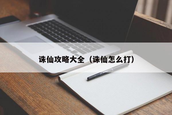 诛仙攻略大全（诛仙怎么打）