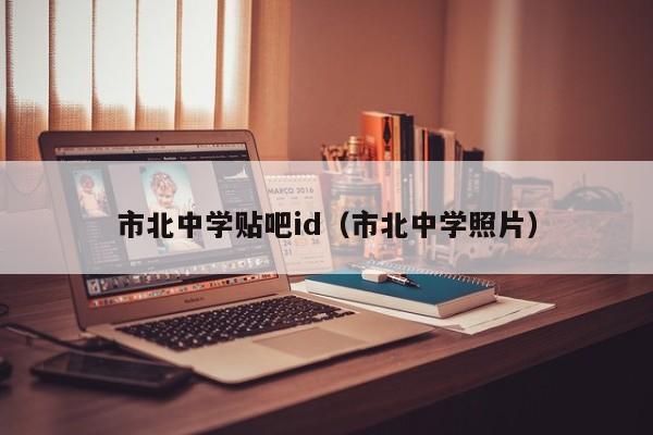 市北中学贴吧id（市北中学照片）