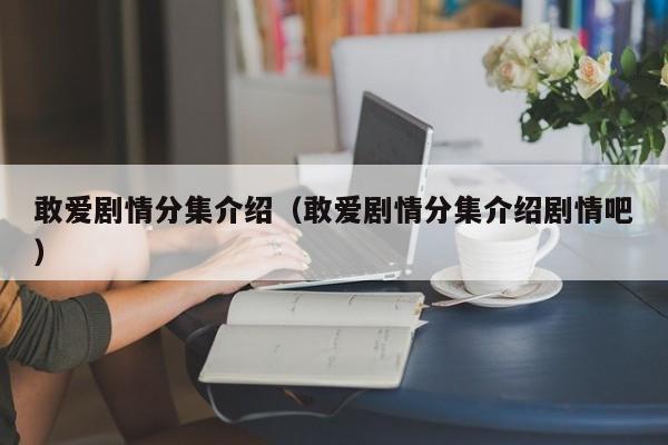 敢爱剧情分集介绍（敢爱剧情分集介绍剧情吧）