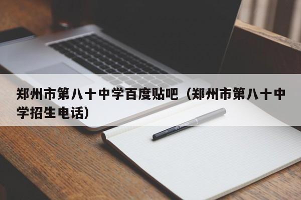 郑州市第八十中学百度贴吧（郑州市第八十中学招生电话）