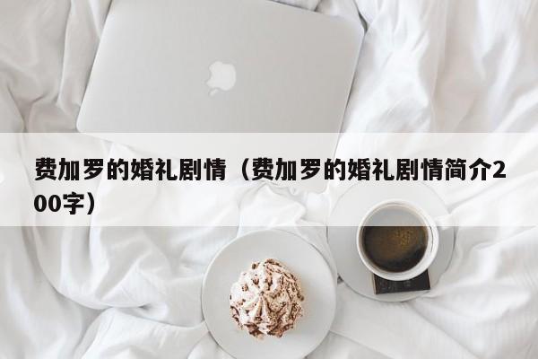 费加罗的婚礼剧情（费加罗的婚礼剧情简介200字）