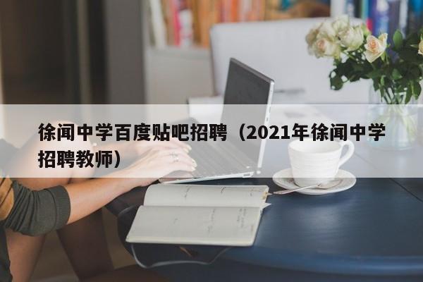 徐闻中学百度贴吧招聘（2021年徐闻中学招聘教师）