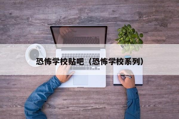 恐怖学校贴吧（恐怖学校系列）