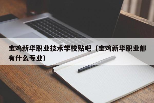 宝鸡新华职业技术学校贴吧（宝鸡新华职业都有什么专业）