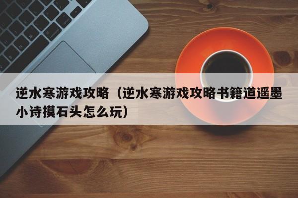 逆水寒游戏攻略（逆水寒游戏攻略书籍道遥墨小诗摸石头怎么玩）